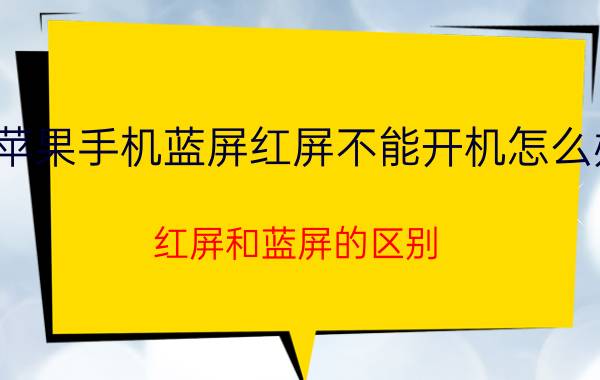 苹果手机蓝屏红屏不能开机怎么办 红屏和蓝屏的区别？